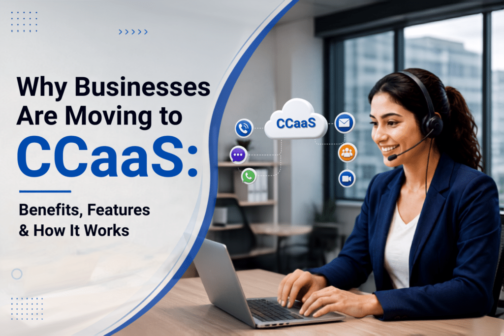 Why Businesses Are Moving to CCaaS: Benefits, Features & How It Works