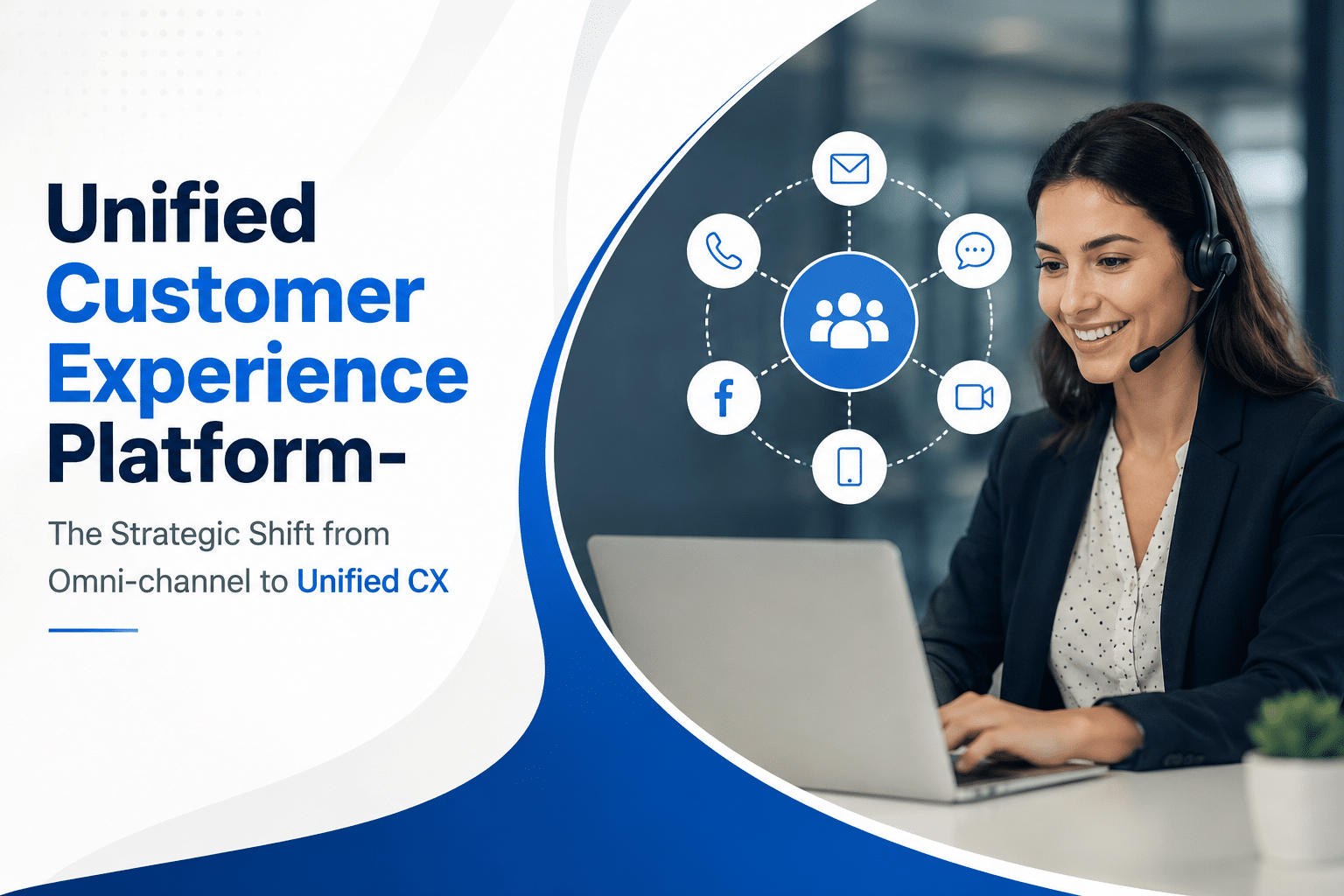 Unified Customer Experience Platform- The Strategic Shift from Omni-channel to Unified CX